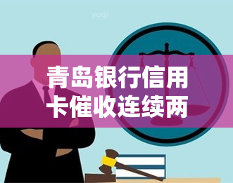 青岛银行信用卡连续两次上门，青岛银行信用卡：连续两次上门，欠款人面临更大压力