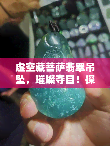 虚空藏菩萨翡翠吊坠，璀璨夺目！探寻虚空藏菩萨翡翠吊坠的魅力与文化内涵