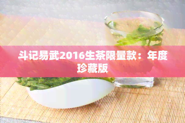 斗记易武2016生茶限量款：年度珍藏版