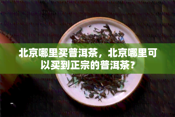 北京哪里买普洱茶，北京哪里可以买到正宗的普洱茶？