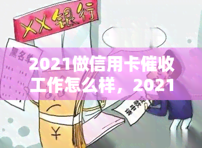 2021做信用卡工作怎么样，2021年从事信用卡工作：职业前景如何？