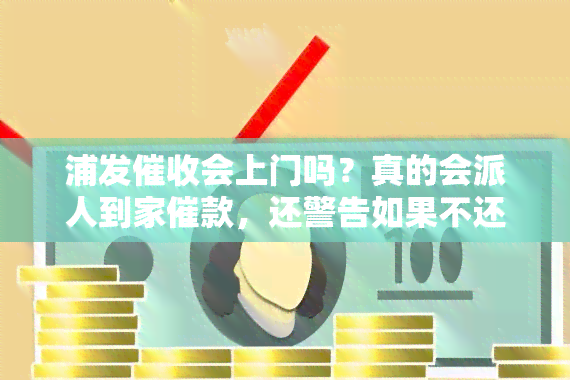 浦发会上门吗？真的会派人到家催款，还警告如果不还可能被警察抓人