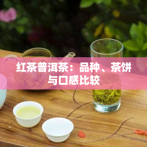 红茶普洱茶：品种、茶饼与口感比较