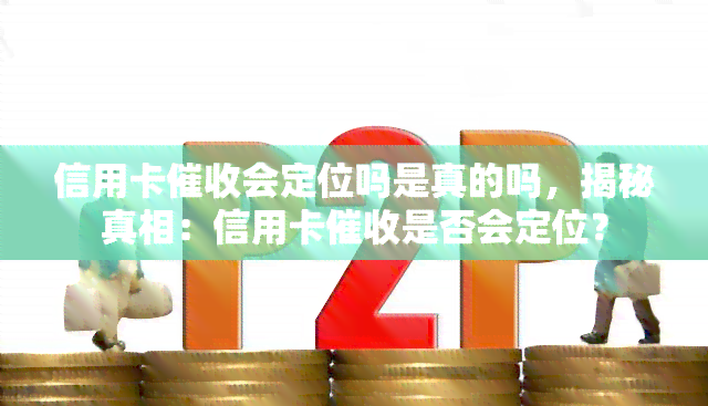 信用卡会定位吗是真的吗，揭秘真相：信用卡是否会定位？