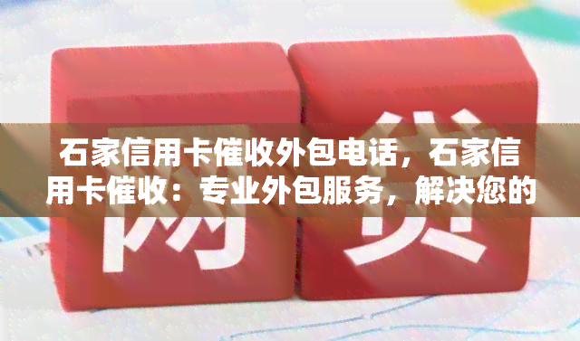 石家信用卡外包电话，石家信用卡：专业外包服务，解决您的逾期问题