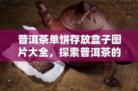 普洱茶单饼存放盒子图片大全，探索普洱茶的美味：单饼存放盒子图片大全