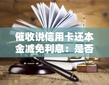 说信用卡还本金减免利息：是否真实？是否合法？一次性还清是否可行？