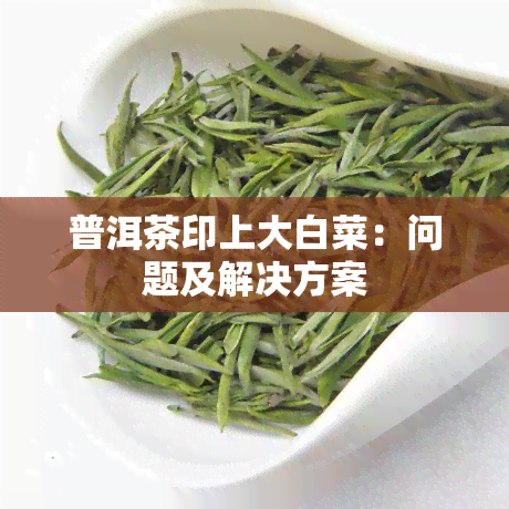 普洱茶印上大白菜：问题及解决方案