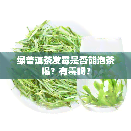 绿普洱茶发霉是否能泡茶喝？有吗？