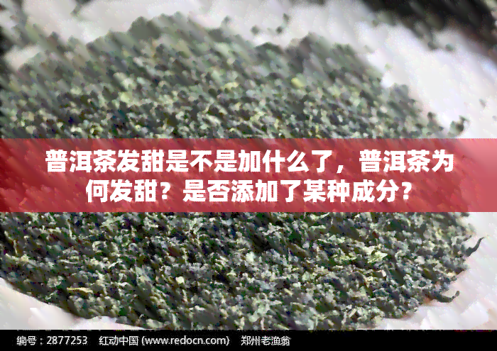 普洱茶发甜是不是加什么了，普洱茶为何发甜？是否添加了某种成分？