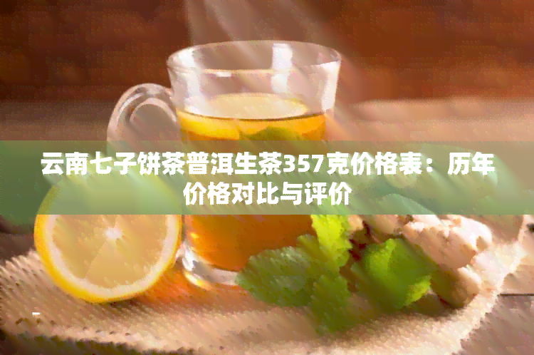 云南七子饼茶普洱生茶357克价格表：历年价格对比与评价