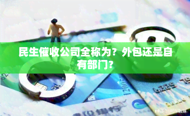 民生公司全称为？外包还是自有部门？