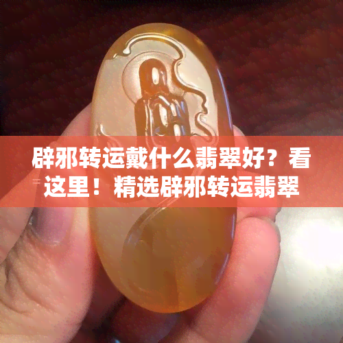 辟邪转运戴什么翡翠好？看这里！精选辟邪转运翡翠饰品与图片推荐