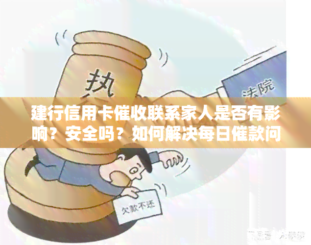 建行信用卡联系家人是否有影响？安全吗？如何解决每日催款问题与人员联系方式