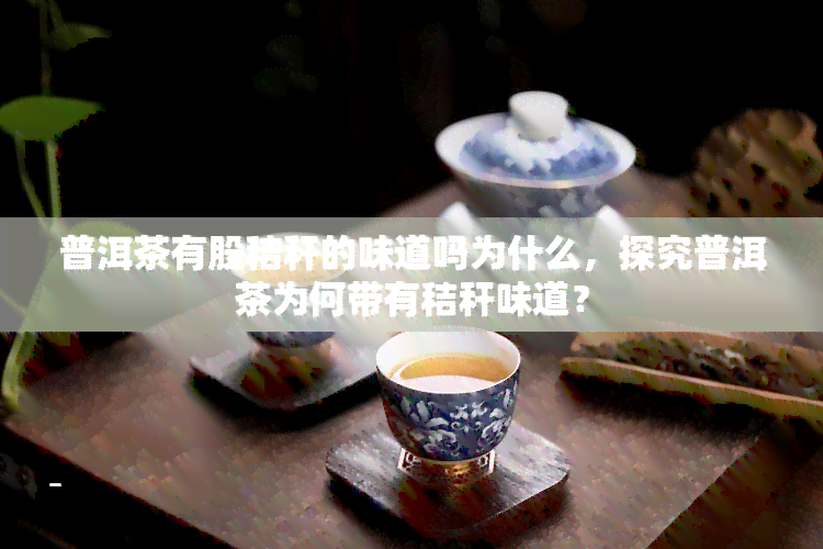 普洱茶有股秸秆的味道吗为什么，探究普洱茶为何带有秸秆味道？