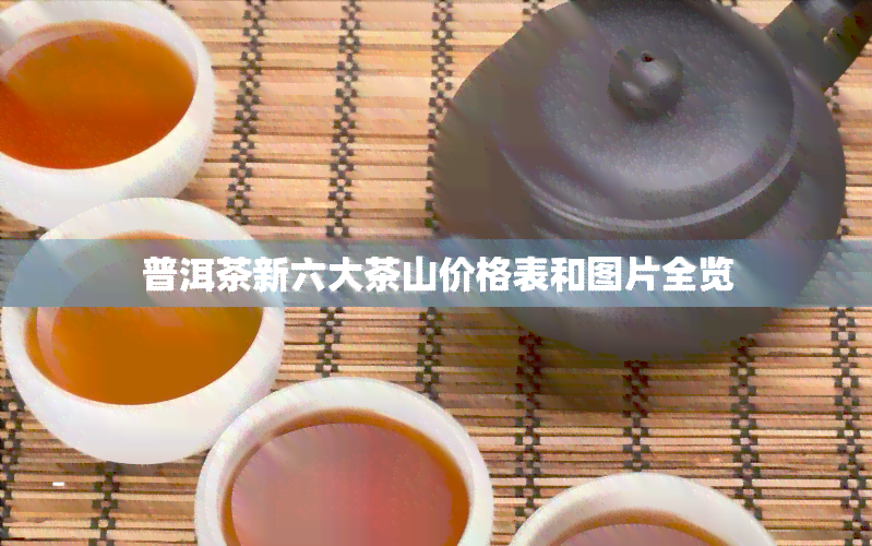 普洱茶新六大茶山价格表和图片全览