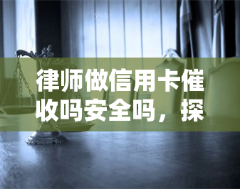 律师做信用卡吗安全吗，探讨律师参与信用卡的安全性