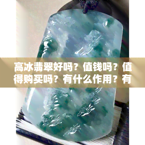 高冰翡翠好吗？值钱吗？值得购买吗？有什么作用？有收藏价值吗？价格多少？