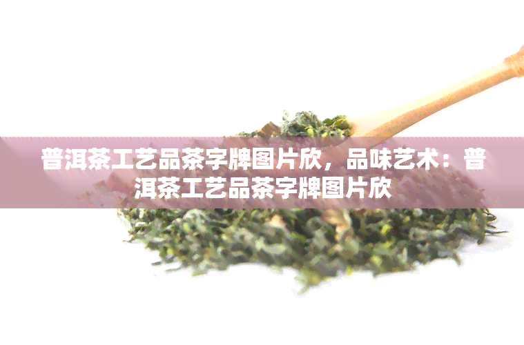 普洱茶工艺品茶字牌图片欣，品味艺术：普洱茶工艺品茶字牌图片欣