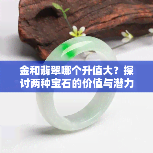 金和翡翠哪个升值大？探讨两种宝石的价值与潜力