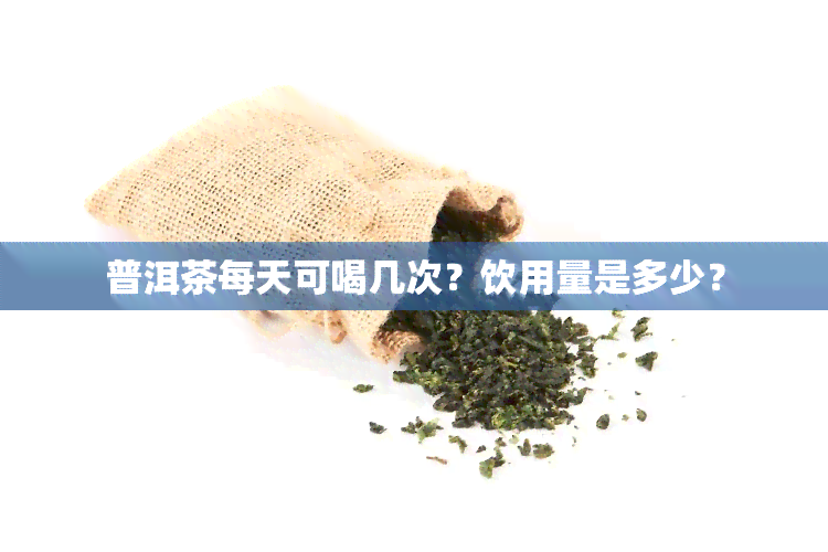 普洱茶每天可喝几次？饮用量是多少？