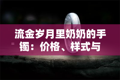 流金岁月里奶奶的手镯：价格、样式与故事