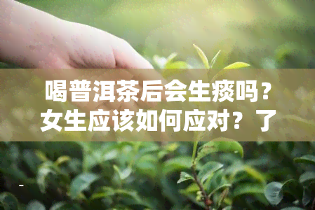 喝普洱茶后会生痰吗？女生应该如何应对？了解原因及解决方法！