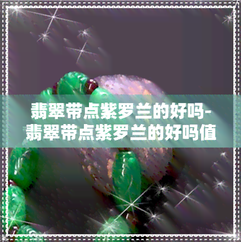 翡翠带点紫罗兰的好吗-翡翠带点紫罗兰的好吗值钱吗