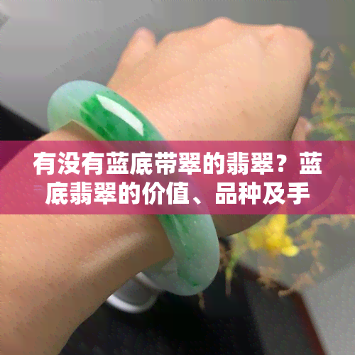 有没有蓝底带翠的翡翠？蓝底翡翠的价值、品种及手镯价格全解析