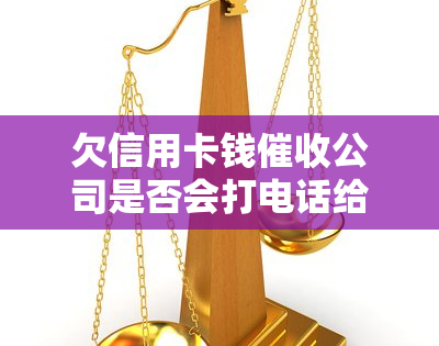 欠信用卡钱公司是否会打电话给单位？如何处理？是真的吗？