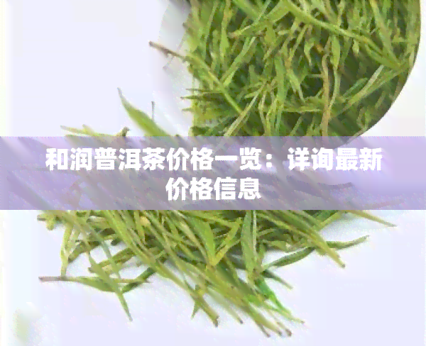 和润普洱茶价格一览：详询最新价格信息