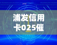 浦发信用卡025电话号码，急需了解浦发信用卡025电话号码？全在这！