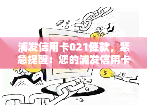 浦发信用卡021催款，紧急提醒：您的浦发信用卡021存在未还清欠款，请尽快处理催款事宜！