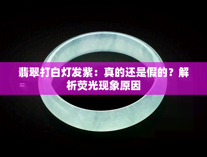 翡翠打白灯发紫：真的还是假的？解析荧光现象原因