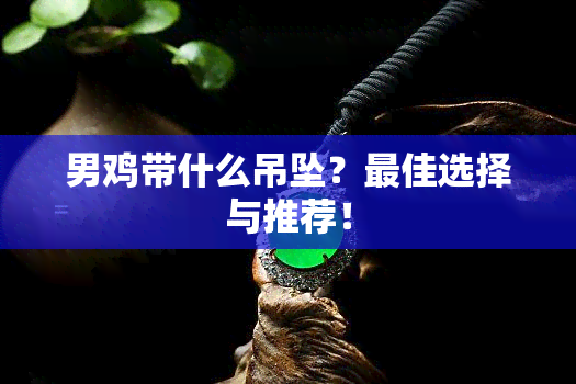 男鸡带什么吊坠？更佳选择与推荐！