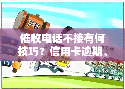 电话不接有何技巧？信用卡逾期、还款、使用受影响，应如何应对？