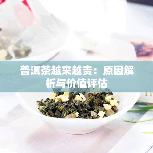 普洱茶越来越贵：原因解析与价值评估