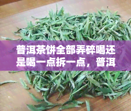 普洱茶饼全部弄碎喝还是喝一点拆一点，普洱茶饼：一次性全泡还是逐层品尝？