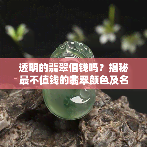 透明的翡翠值钱吗？揭秘最不值钱的翡翠颜色及名称