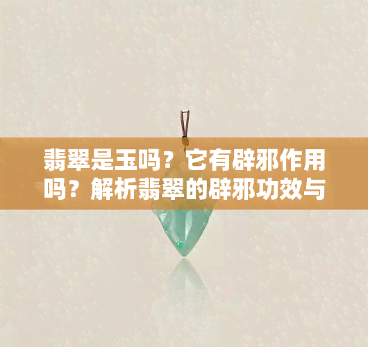 翡翠是玉吗？它有辟邪作用吗？解析翡翠的辟邪功效与价值