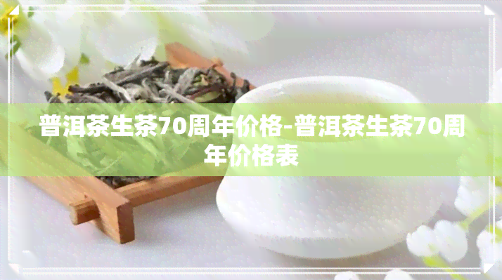 普洱茶生茶70周年价格-普洱茶生茶70周年价格表