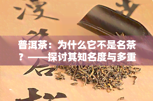 普洱茶：为什么它不是名茶？——探讨其知名度与多重名称的问题