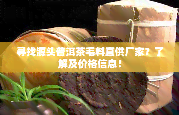 寻找源头普洱茶毛料直供厂家？了解及价格信息！