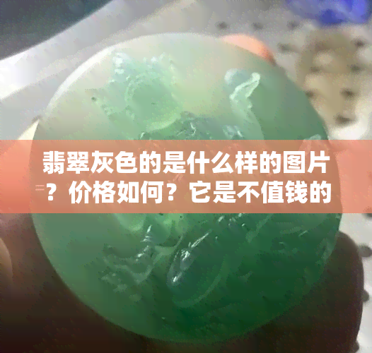 翡翠灰色的是什么样的图片？价格如何？它是不值钱的吗？翡翠的灰色是如何形成的？