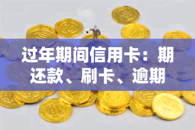 过年期间信用卡：期还款、刷卡、逾期处理及申请指南，还款到账与忘记还款怎么办？