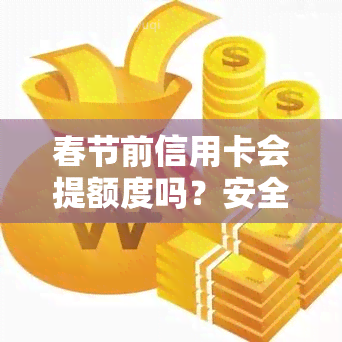 春节前信用卡会提额度吗？安全吗？易办理吗？审批快吗？