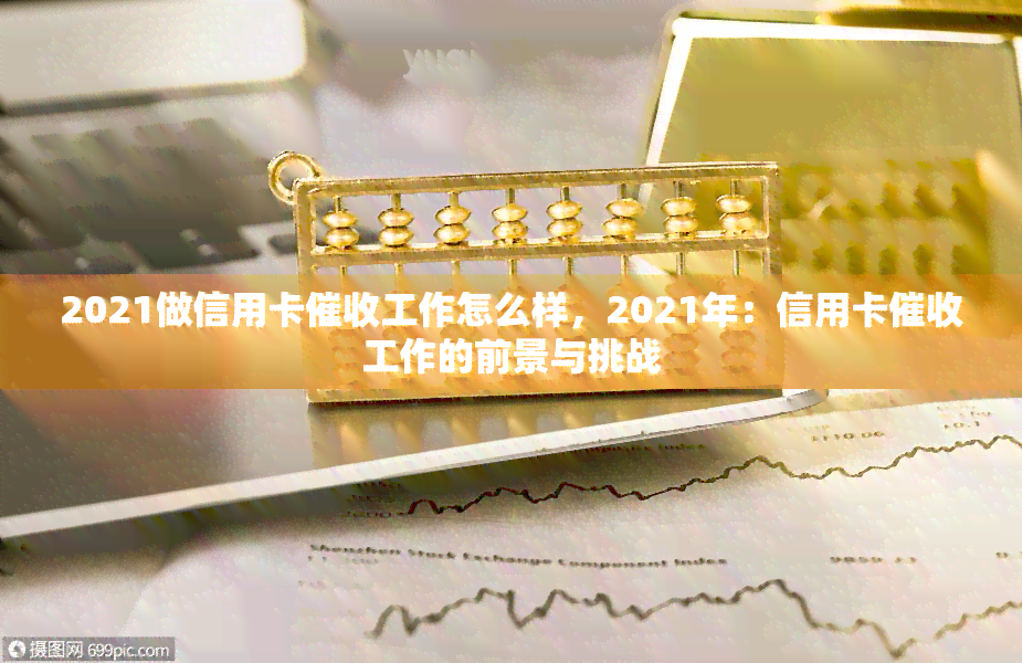 2021做信用卡工作怎么样，2021年：信用卡工作的前景与挑战