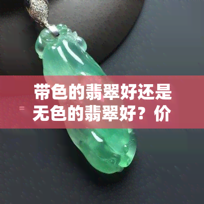 带色的翡翠好还是无色的翡翠好？价值比较与解析