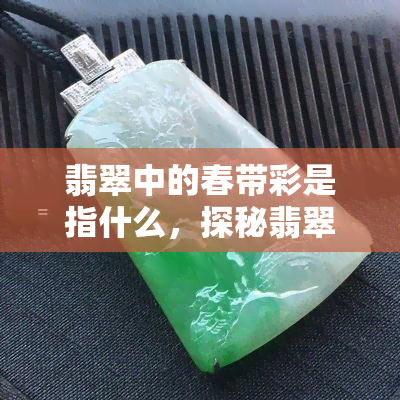 翡翠中的春带彩是指什么，探秘翡翠中的春带彩：一种独特的色彩组合