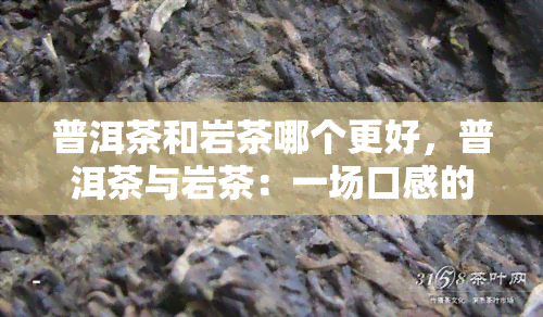 普洱茶和岩茶哪个更好，普洱茶与岩茶：一场口感的较量，你更喜欢哪一个？